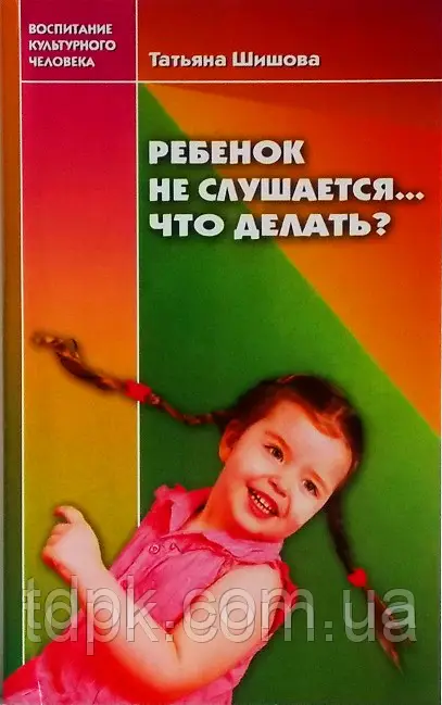 Ребёнок не слушается... Что делать? (Татьяна Шишова)